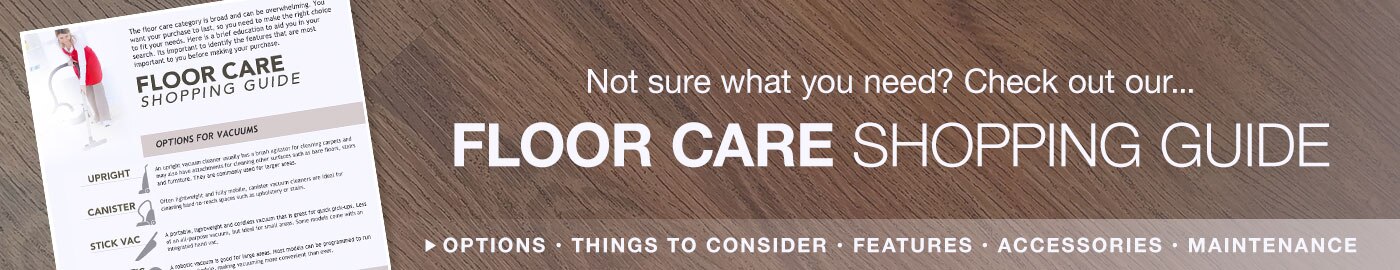 Not sure what you need? Check out our Floor Care Shopping Guide. Options, things to consider, features, accessories, and maintenance. Click here.