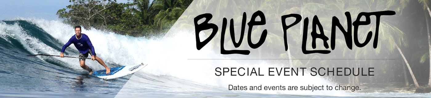Blue Planet Special Event Schedule. Dates and events are subject to change.